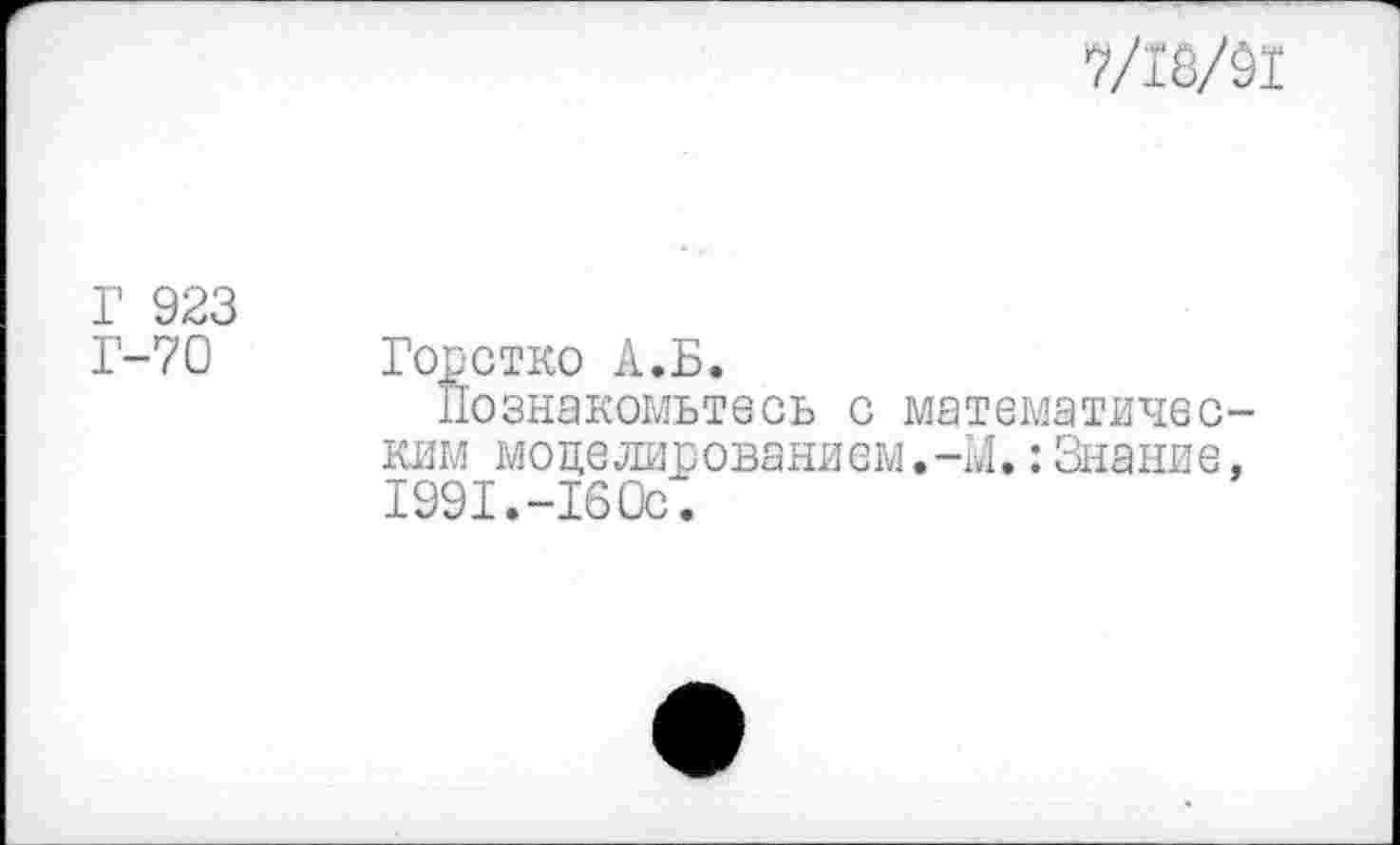 ﻿7/18/01
Г 923 Г-70
Горстко А.Б.
Познакомьтесь с математическим моделированием.-М.:Знание, 1991.-160с.